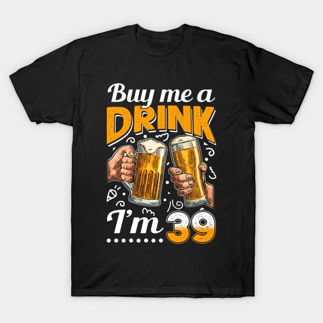 Buy Me A Drink I_m 39 39th Birthday T-Shirt by Elliottda